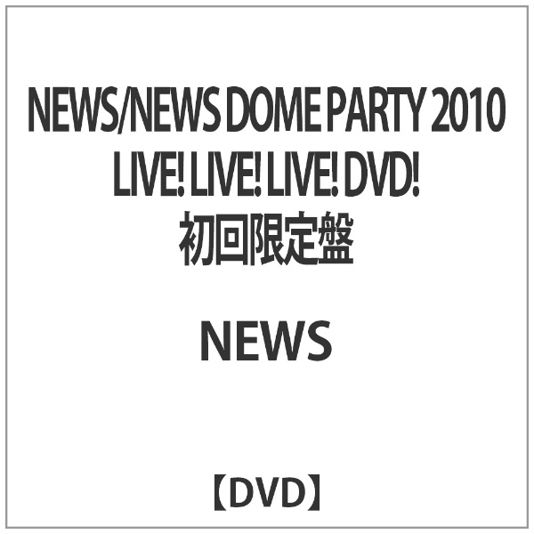 NEWS/NEWS DOME PARTY 2010 LIVE！ LIVE！ LIVE！ DVD！ 初回限定盤