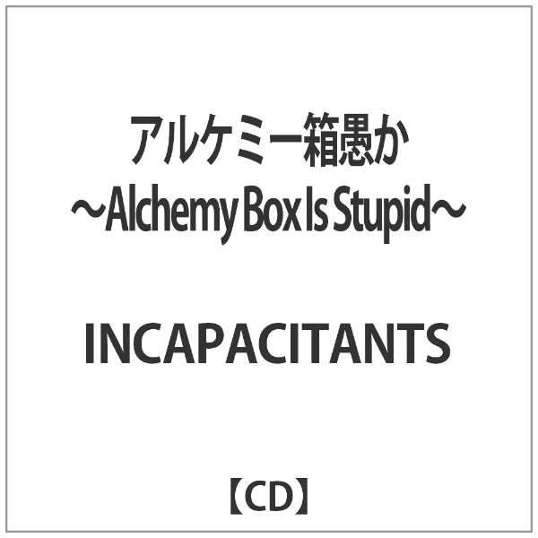 INCAPACITANTS/アルケミー箱愚か ～Alchemy Box Is Stupid～ 【音楽CD】