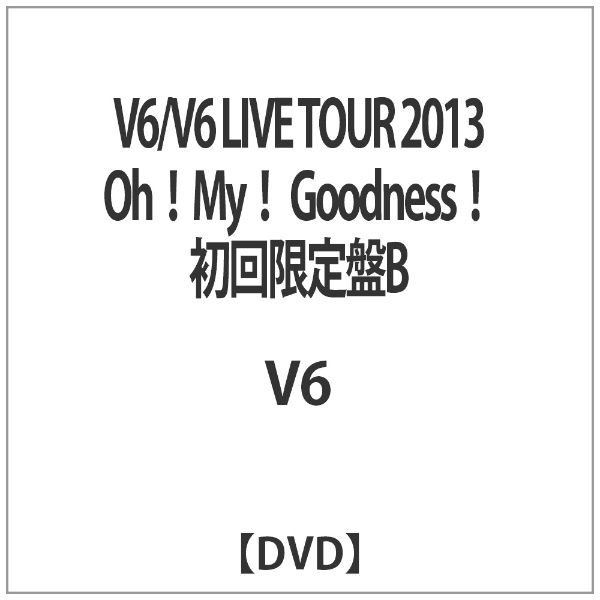 V6/V6 LIVE TOUR 2013 Oh！ My！ Goodness！ 初回限定盤B 【DVD