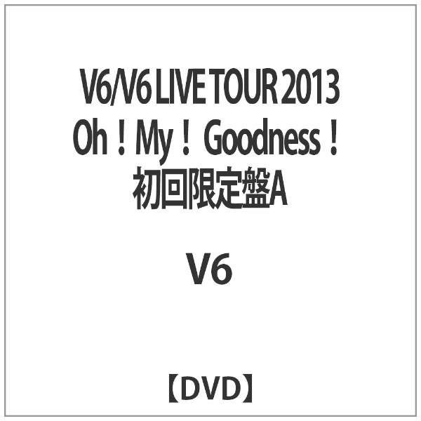 V6/V6 LIVE TOUR 2013 Oh！ My！ Goodness！ 初回限定盤A 【DVD】 エイベックス・ピクチャーズ｜avex  pictures 通販 | ビックカメラ.com