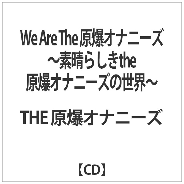 THE 原爆オナニーズ/We Are The 原爆オナニーズ ～素晴らしきthe原爆オナニーズの世界～ 【音楽CD】