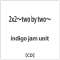indigo jam unit/ 2x2`two by two`_1