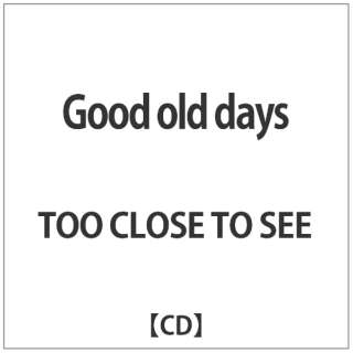 TOO CLOSE TO SEE/ Good old days