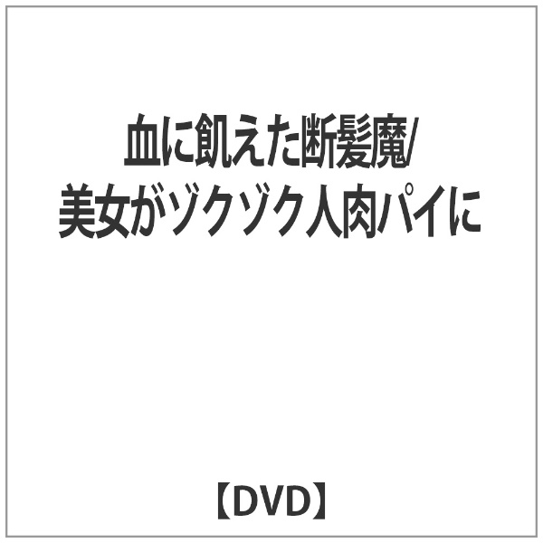 血に飢えた断髪魔/美女がゾクゾク人肉パイに 【DVD】 WHDジャパン 通販 | ビックカメラ.com