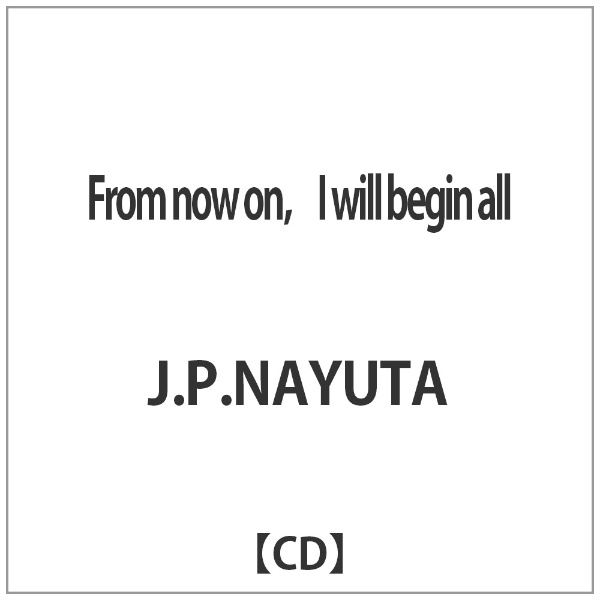 J．P．NAYUTA From now 安い on，I begin all CD 期間限定送料無料 will