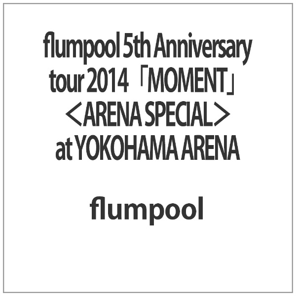 flumpool 5th Anniversary tour 2014 MOMENT SPECIAL 通信販売 at ARENA ブルーレイ 今ダケ送料無料 YOKOHAMA
