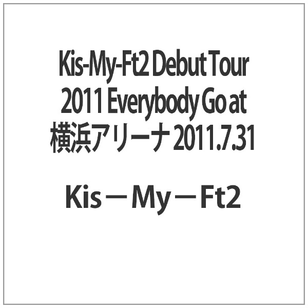 Kis-My-Ft2 Debut Tour 2011 Everybody Go at 横浜アリーナ 2011．7．31 【DVD】  エイベックス・ピクチャーズ｜avex pictures 通販 | ビックカメラ.com