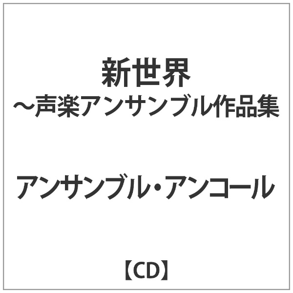 ｱﾝｻﾝﾌﾞﾙ ｱﾝｺｰﾙ:｢新世界｣-声楽ｱﾝｻﾝﾌﾞﾙ作品集 日本産 CD 《週末限定タイムセール》