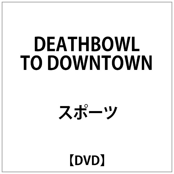 DEATHBOWL TO DOWNTOWN 【DVD】