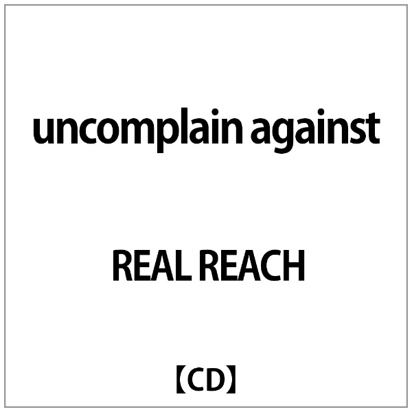 REAL REACH:uncomplain CD against 毎日がバーゲンセール 100%品質保証!