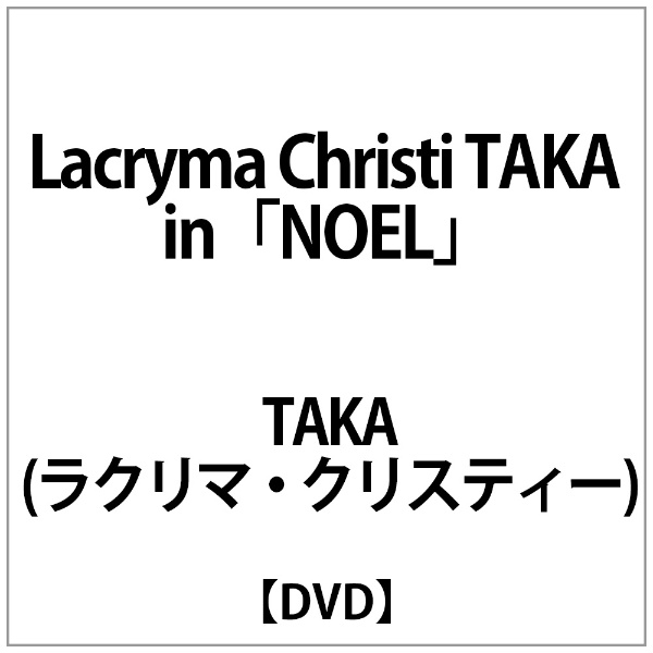 TAKA(ﾗｸﾘﾏ･ｸﾘｽﾃｨｰ):Lacryma Christi TAKA in｢NOEL｣ 【DVD】